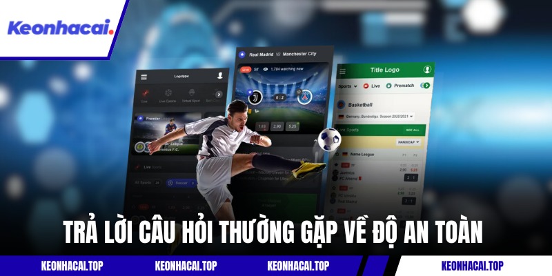 Trả lời câu hỏi thường gặp về độ an toàn tại Kèo Nhà Cái